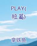 PLAY(短篇)在线阅读全文