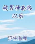 被男神套路以后小说全文免费阅读