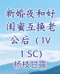 新婚夜和好闺蜜互换老公后（1V1 SC）